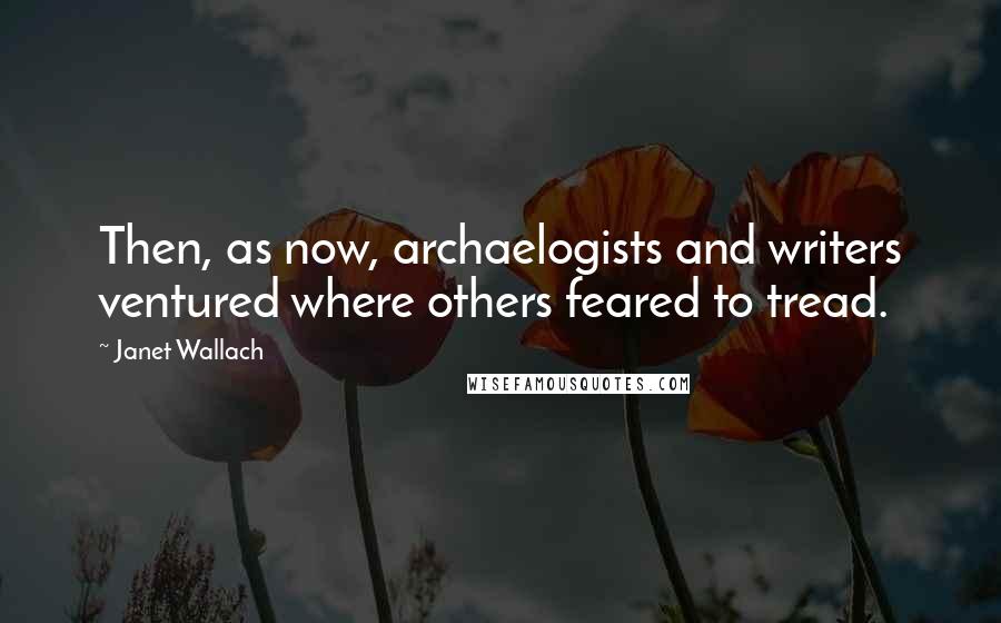 Janet Wallach Quotes: Then, as now, archaelogists and writers ventured where others feared to tread.