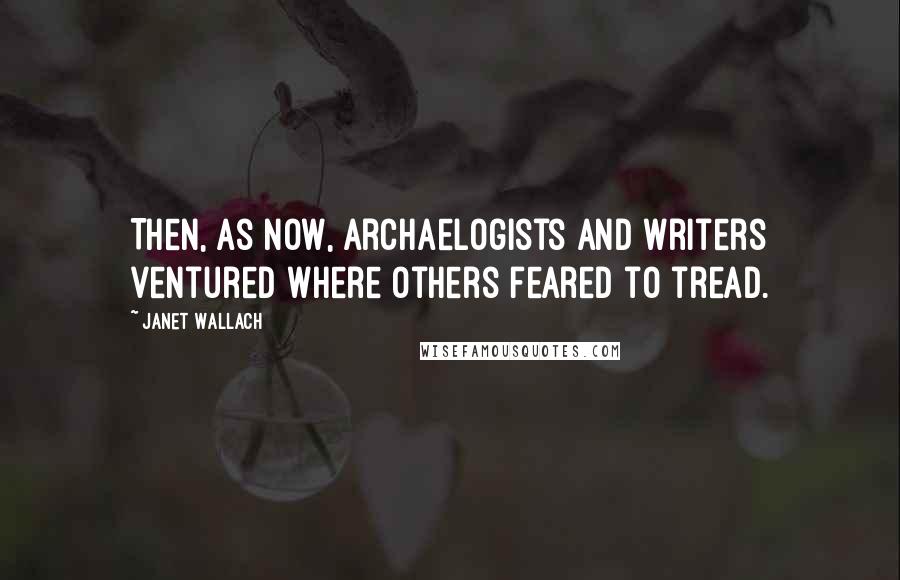 Janet Wallach Quotes: Then, as now, archaelogists and writers ventured where others feared to tread.