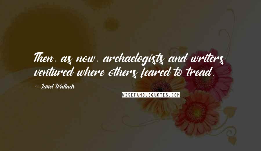 Janet Wallach Quotes: Then, as now, archaelogists and writers ventured where others feared to tread.