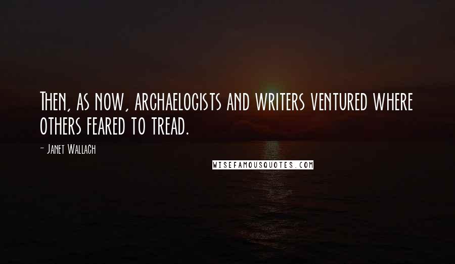 Janet Wallach Quotes: Then, as now, archaelogists and writers ventured where others feared to tread.