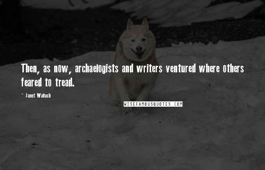 Janet Wallach Quotes: Then, as now, archaelogists and writers ventured where others feared to tread.