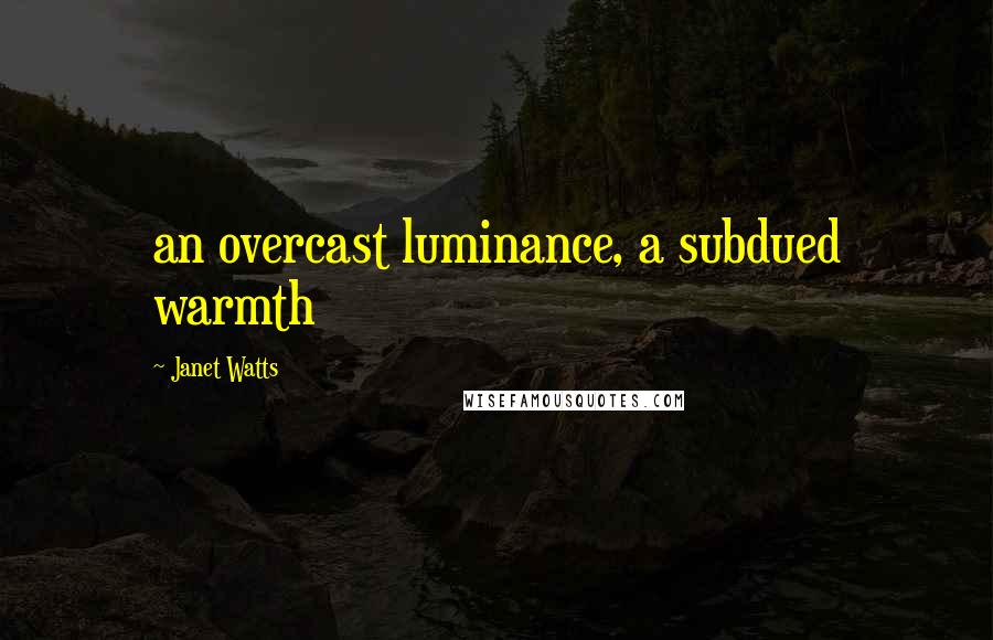 Janet Watts Quotes: an overcast luminance, a subdued warmth