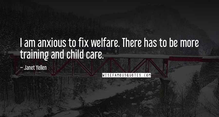 Janet Yellen Quotes: I am anxious to fix welfare. There has to be more training and child care.