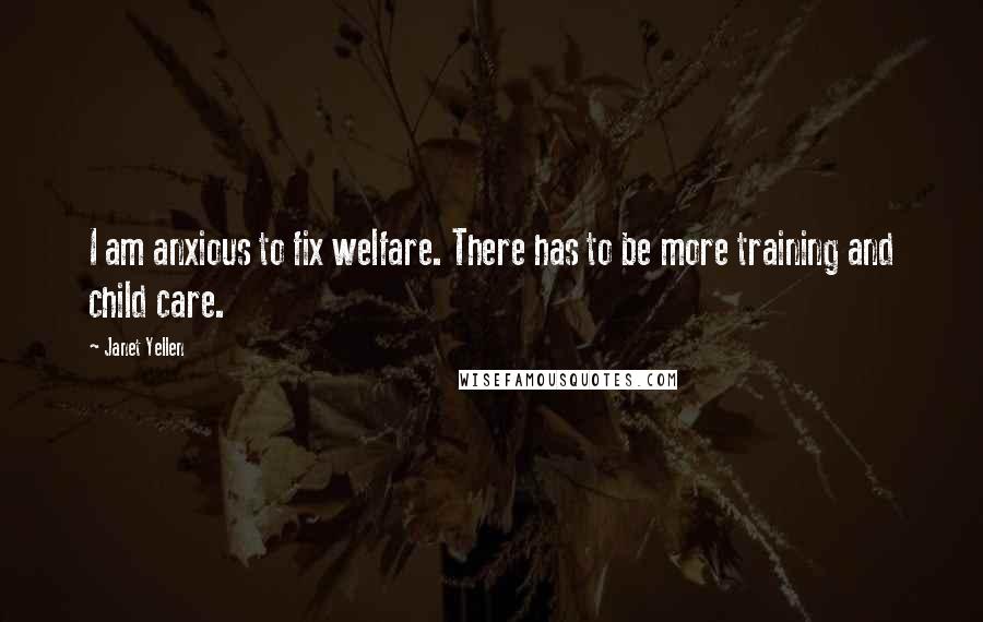 Janet Yellen Quotes: I am anxious to fix welfare. There has to be more training and child care.