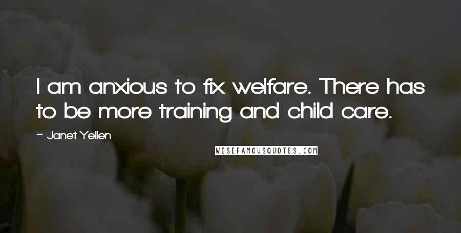 Janet Yellen Quotes: I am anxious to fix welfare. There has to be more training and child care.