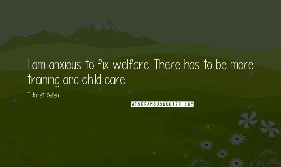 Janet Yellen Quotes: I am anxious to fix welfare. There has to be more training and child care.