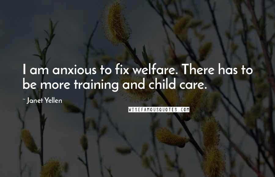 Janet Yellen Quotes: I am anxious to fix welfare. There has to be more training and child care.