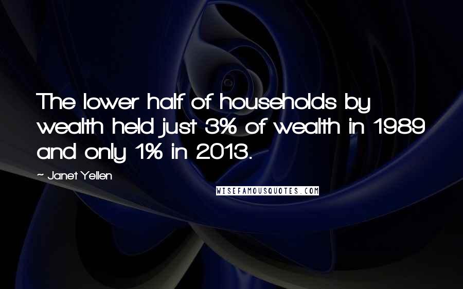 Janet Yellen Quotes: The lower half of households by wealth held just 3% of wealth in 1989 and only 1% in 2013.
