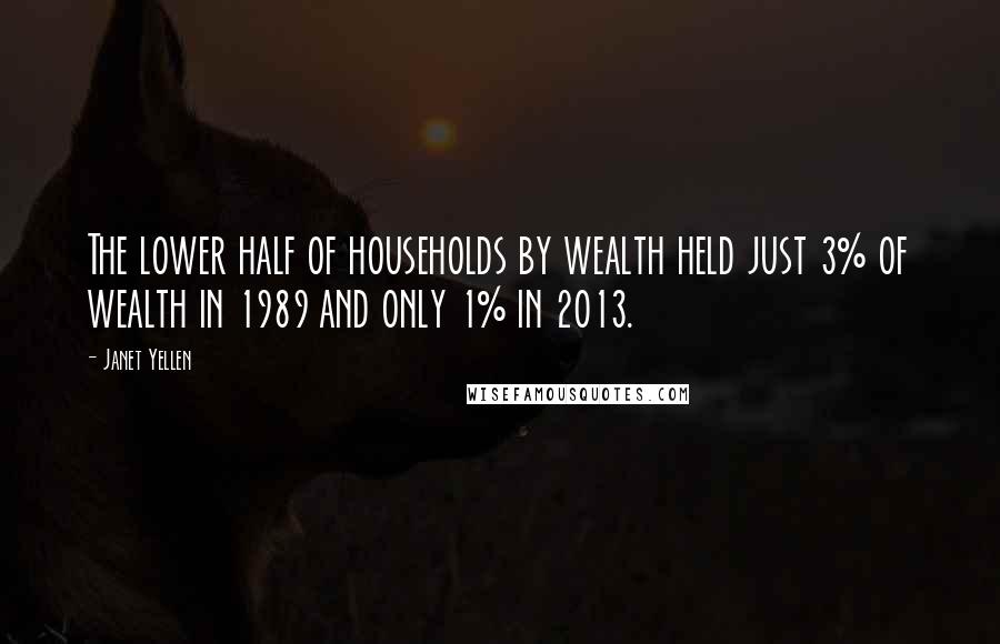 Janet Yellen Quotes: The lower half of households by wealth held just 3% of wealth in 1989 and only 1% in 2013.
