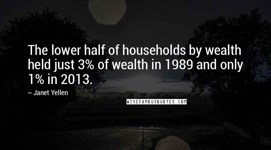 Janet Yellen Quotes: The lower half of households by wealth held just 3% of wealth in 1989 and only 1% in 2013.