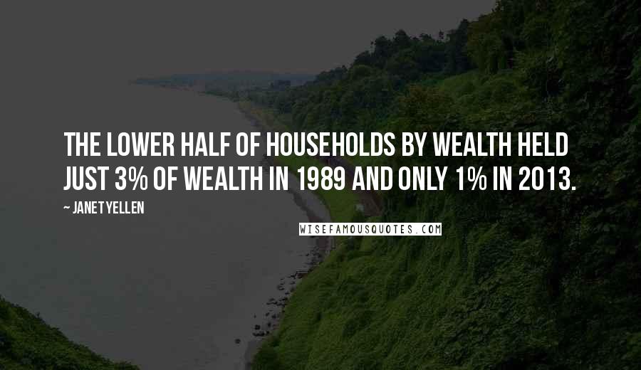 Janet Yellen Quotes: The lower half of households by wealth held just 3% of wealth in 1989 and only 1% in 2013.