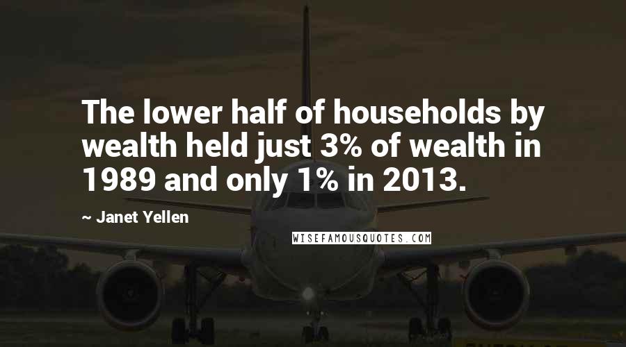 Janet Yellen Quotes: The lower half of households by wealth held just 3% of wealth in 1989 and only 1% in 2013.