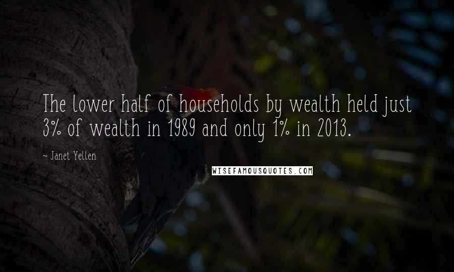Janet Yellen Quotes: The lower half of households by wealth held just 3% of wealth in 1989 and only 1% in 2013.