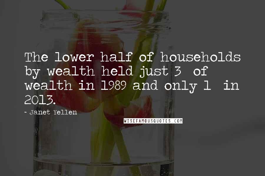 Janet Yellen Quotes: The lower half of households by wealth held just 3% of wealth in 1989 and only 1% in 2013.