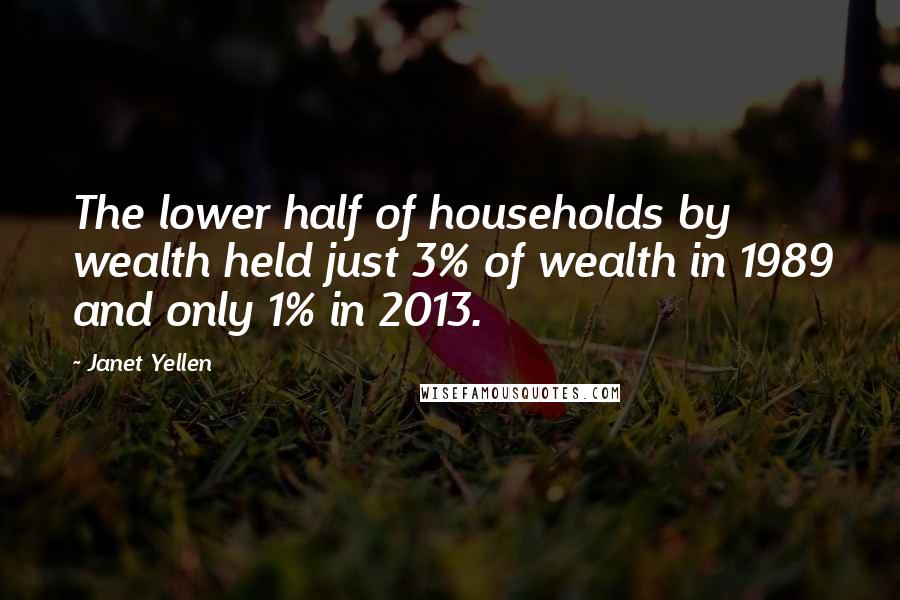Janet Yellen Quotes: The lower half of households by wealth held just 3% of wealth in 1989 and only 1% in 2013.