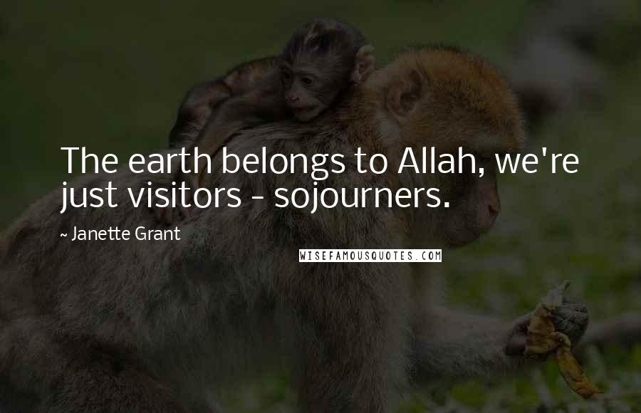 Janette Grant Quotes: The earth belongs to Allah, we're just visitors - sojourners.