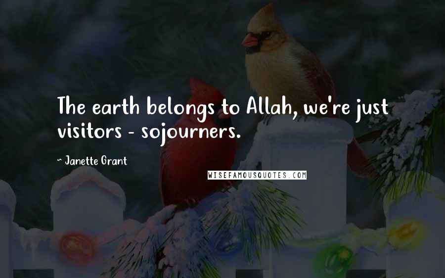 Janette Grant Quotes: The earth belongs to Allah, we're just visitors - sojourners.