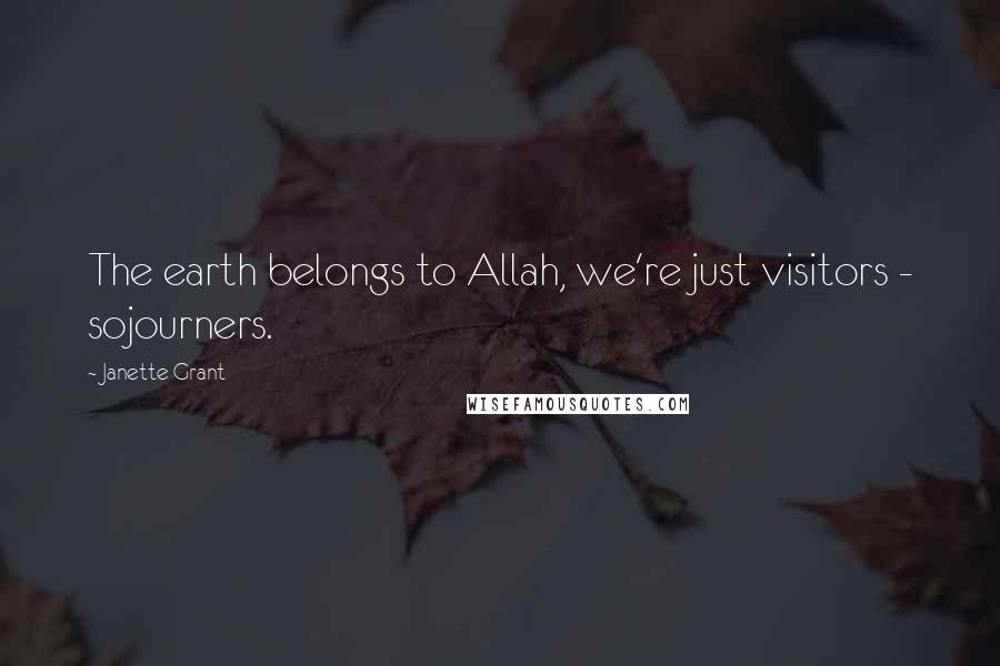 Janette Grant Quotes: The earth belongs to Allah, we're just visitors - sojourners.