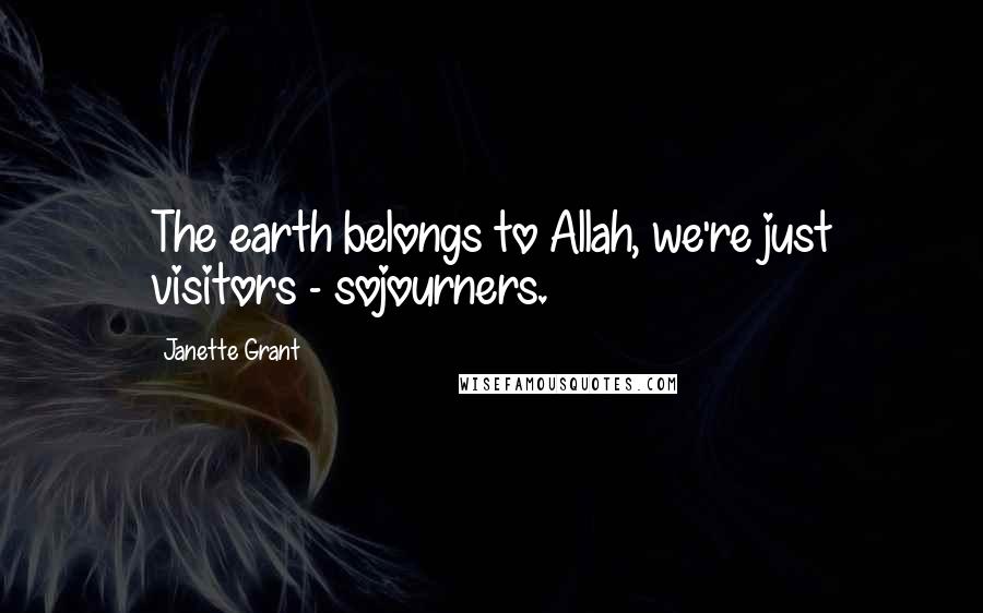 Janette Grant Quotes: The earth belongs to Allah, we're just visitors - sojourners.