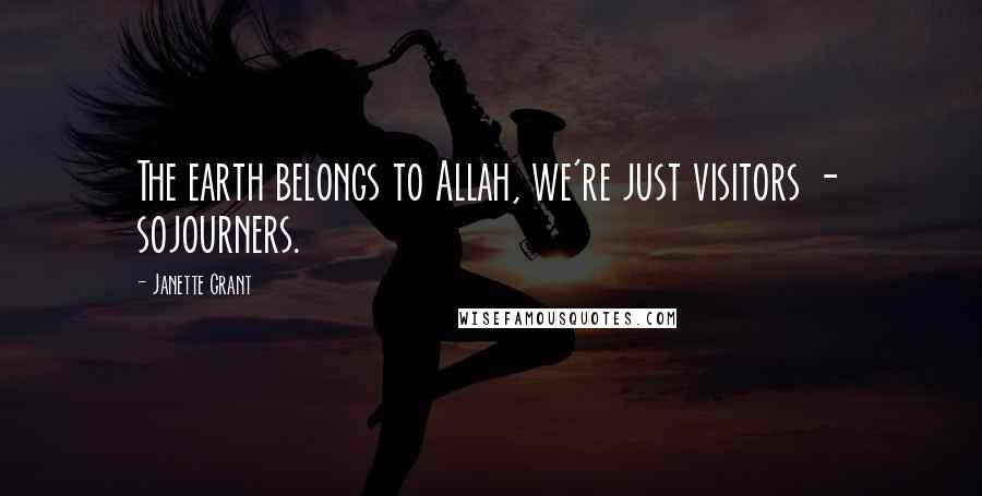 Janette Grant Quotes: The earth belongs to Allah, we're just visitors - sojourners.