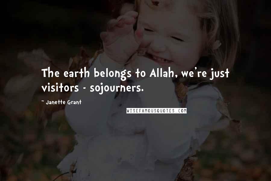 Janette Grant Quotes: The earth belongs to Allah, we're just visitors - sojourners.