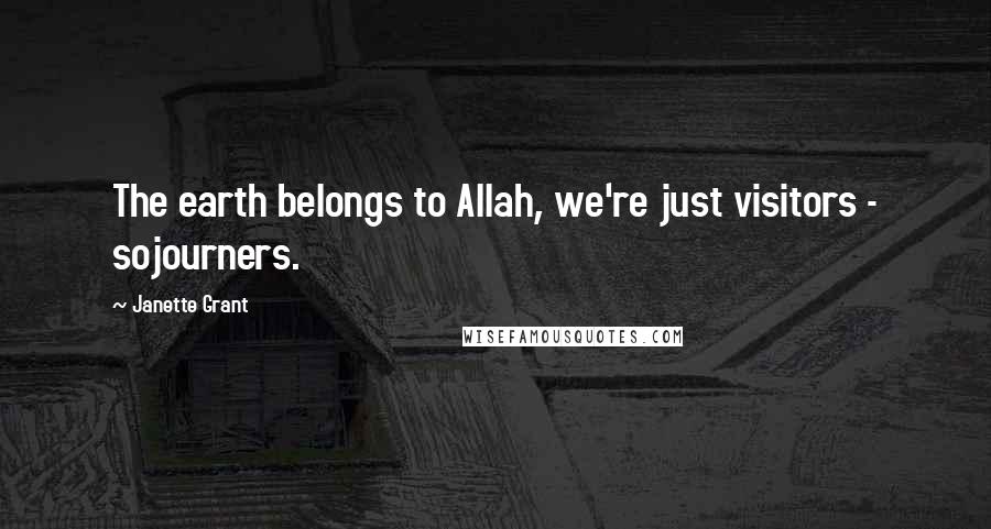 Janette Grant Quotes: The earth belongs to Allah, we're just visitors - sojourners.