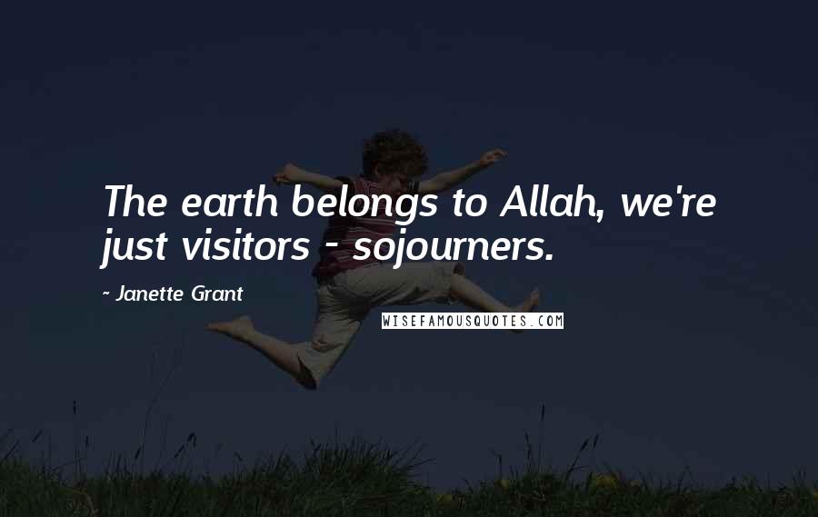 Janette Grant Quotes: The earth belongs to Allah, we're just visitors - sojourners.