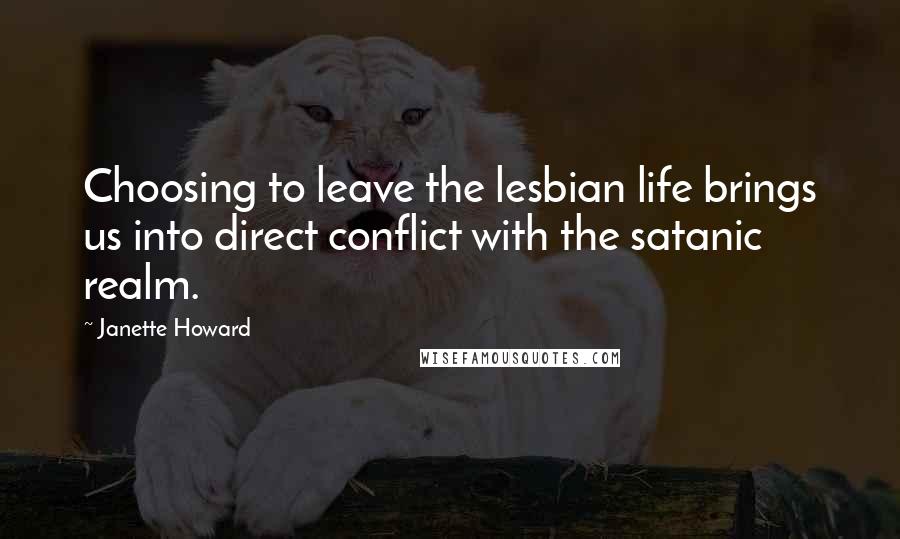 Janette Howard Quotes: Choosing to leave the lesbian life brings us into direct conflict with the satanic realm.