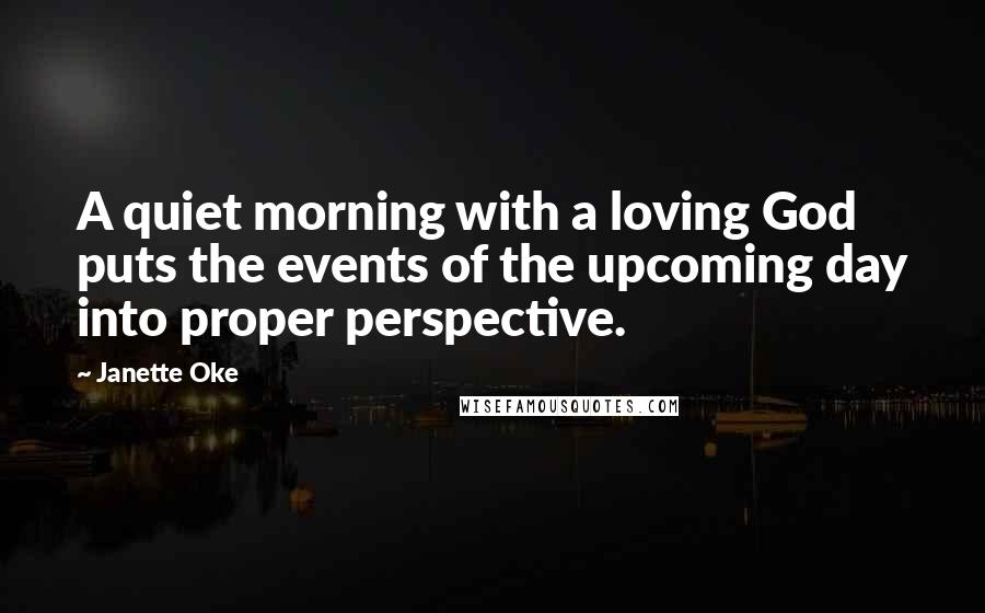 Janette Oke Quotes: A quiet morning with a loving God puts the events of the upcoming day into proper perspective.
