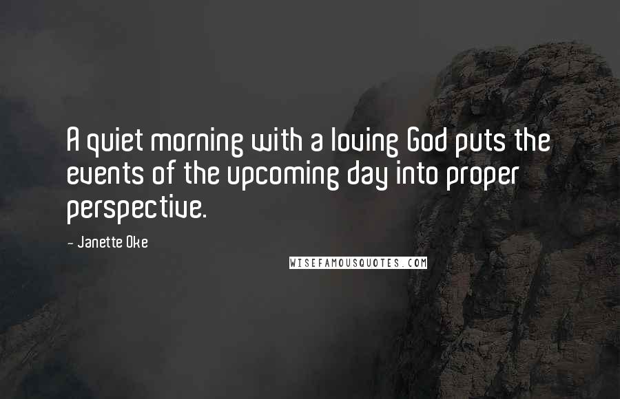 Janette Oke Quotes: A quiet morning with a loving God puts the events of the upcoming day into proper perspective.