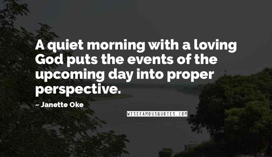 Janette Oke Quotes: A quiet morning with a loving God puts the events of the upcoming day into proper perspective.