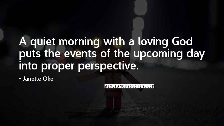 Janette Oke Quotes: A quiet morning with a loving God puts the events of the upcoming day into proper perspective.
