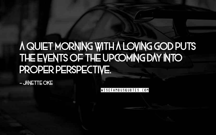 Janette Oke Quotes: A quiet morning with a loving God puts the events of the upcoming day into proper perspective.