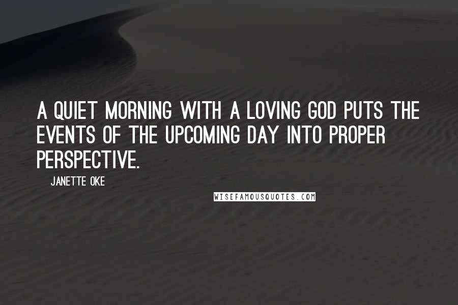 Janette Oke Quotes: A quiet morning with a loving God puts the events of the upcoming day into proper perspective.