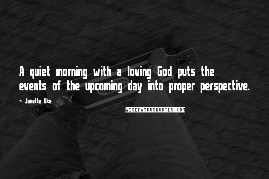 Janette Oke Quotes: A quiet morning with a loving God puts the events of the upcoming day into proper perspective.