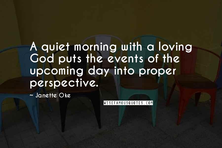 Janette Oke Quotes: A quiet morning with a loving God puts the events of the upcoming day into proper perspective.