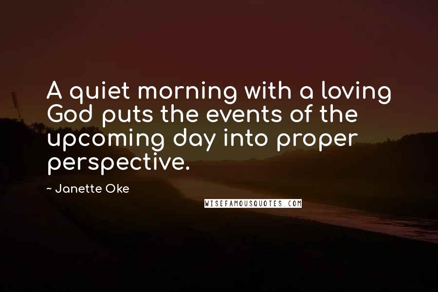 Janette Oke Quotes: A quiet morning with a loving God puts the events of the upcoming day into proper perspective.