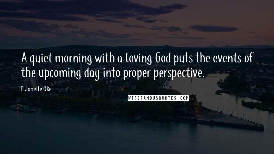 Janette Oke Quotes: A quiet morning with a loving God puts the events of the upcoming day into proper perspective.