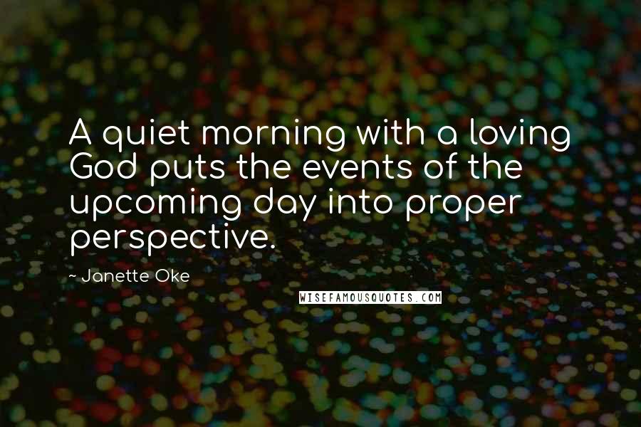 Janette Oke Quotes: A quiet morning with a loving God puts the events of the upcoming day into proper perspective.