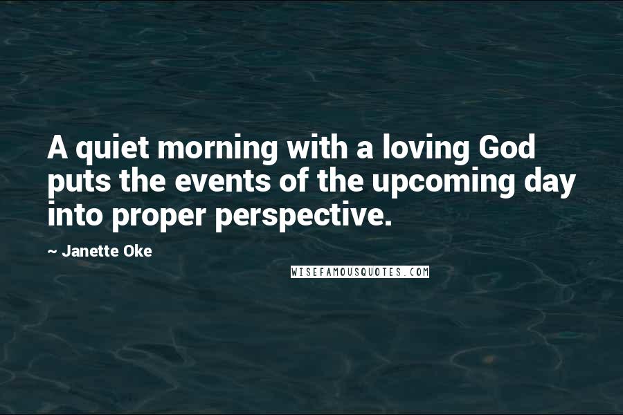 Janette Oke Quotes: A quiet morning with a loving God puts the events of the upcoming day into proper perspective.