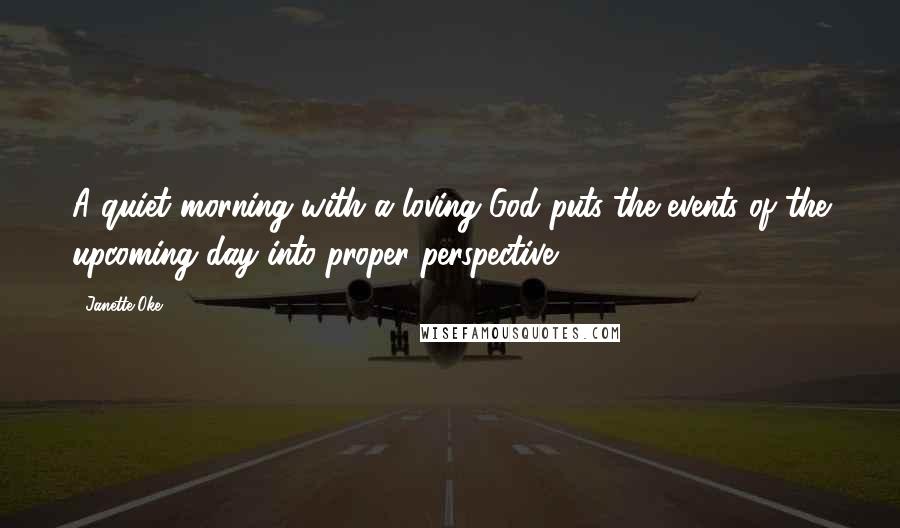 Janette Oke Quotes: A quiet morning with a loving God puts the events of the upcoming day into proper perspective.
