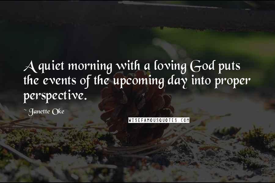 Janette Oke Quotes: A quiet morning with a loving God puts the events of the upcoming day into proper perspective.