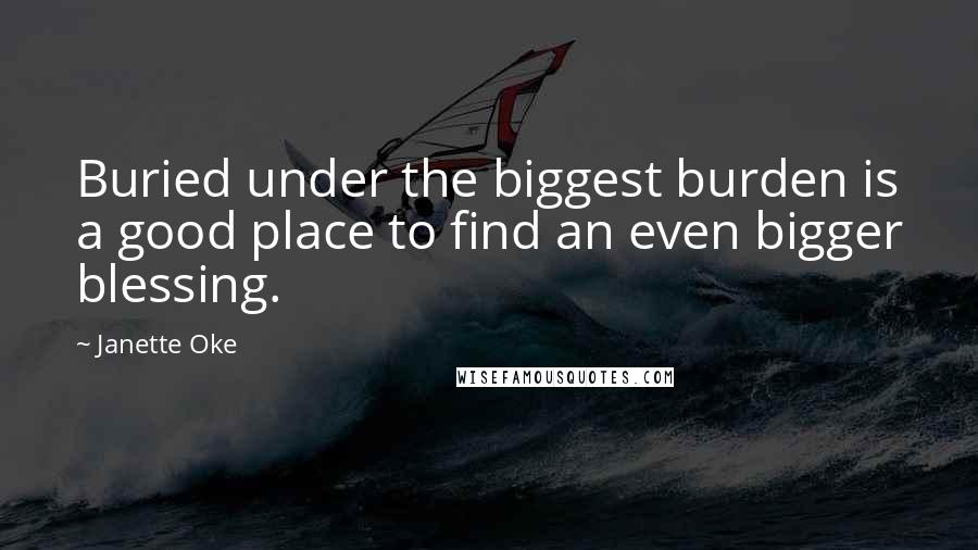 Janette Oke Quotes: Buried under the biggest burden is a good place to find an even bigger blessing.