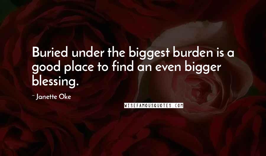 Janette Oke Quotes: Buried under the biggest burden is a good place to find an even bigger blessing.