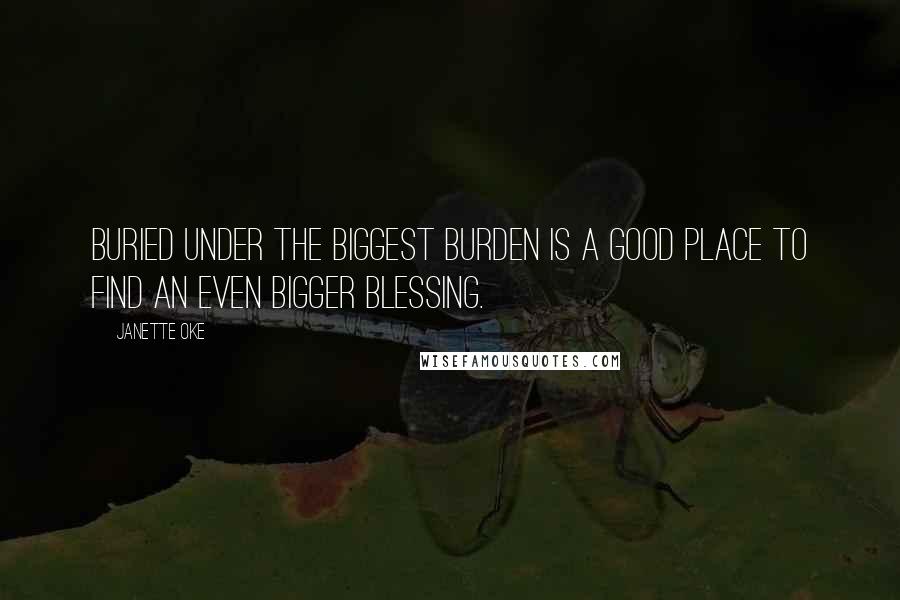 Janette Oke Quotes: Buried under the biggest burden is a good place to find an even bigger blessing.