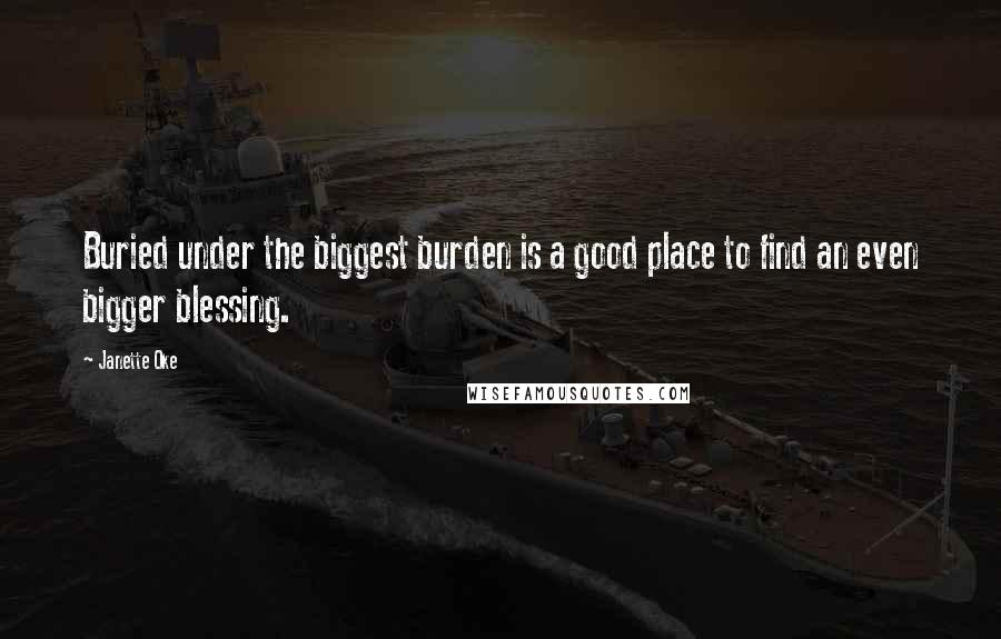 Janette Oke Quotes: Buried under the biggest burden is a good place to find an even bigger blessing.