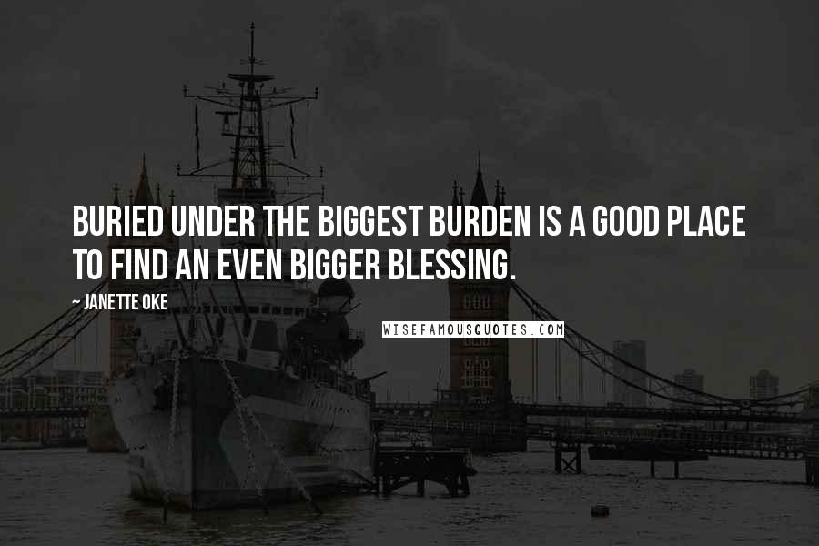 Janette Oke Quotes: Buried under the biggest burden is a good place to find an even bigger blessing.