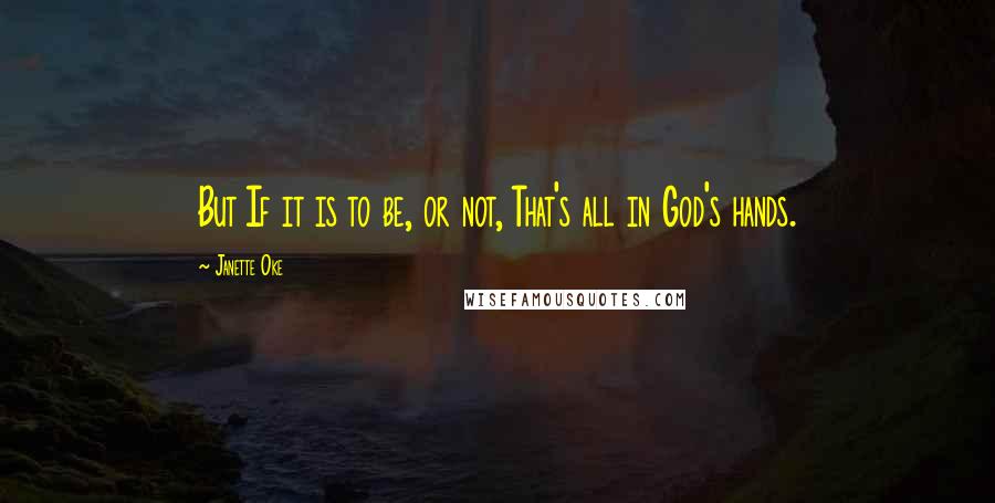 Janette Oke Quotes: But If it is to be, or not, That's all in God's hands.