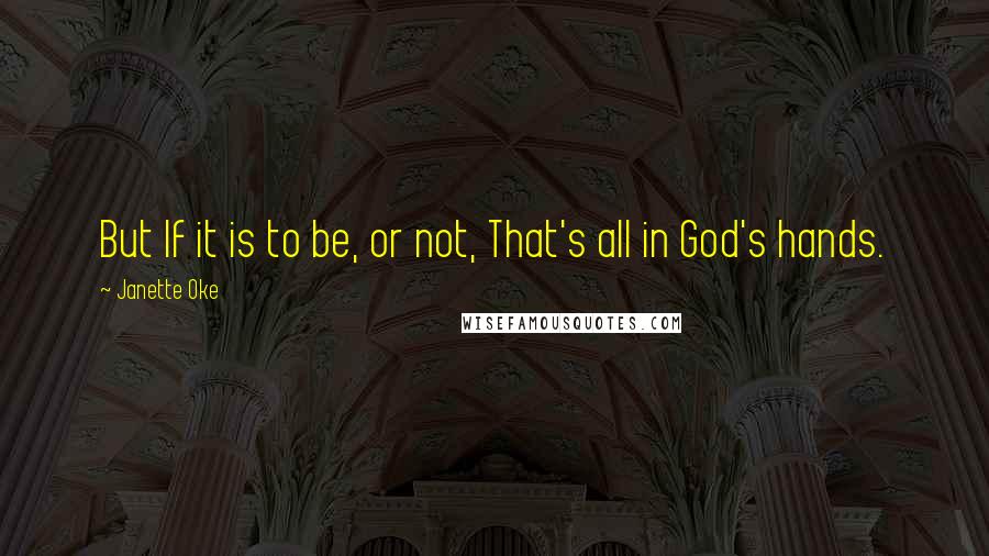 Janette Oke Quotes: But If it is to be, or not, That's all in God's hands.