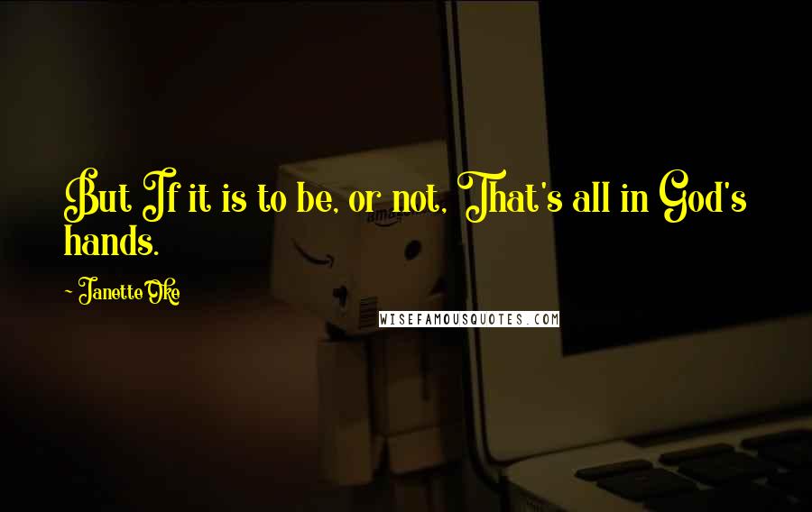 Janette Oke Quotes: But If it is to be, or not, That's all in God's hands.